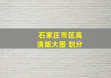 石家庄市区高清版大图 划分